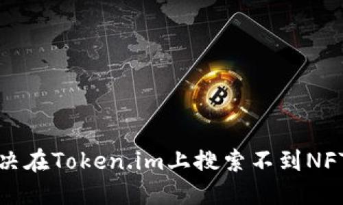 如何解决在Token.im上搜索不到NFT的问题