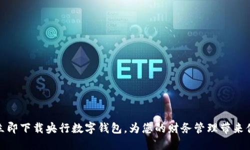 : 立即下载央行数字钱包，为您的财务管理带来便利