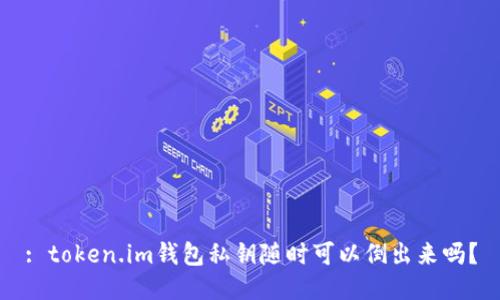 : token.im钱包私钥随时可以倒出来吗？