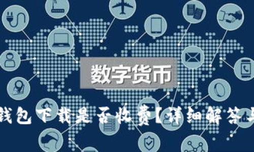 Token.im钱包下载是否收费？详细解答与使用技巧