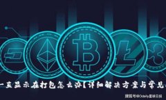 IM钱包一直显示在打包怎么办？详细解决方案与常