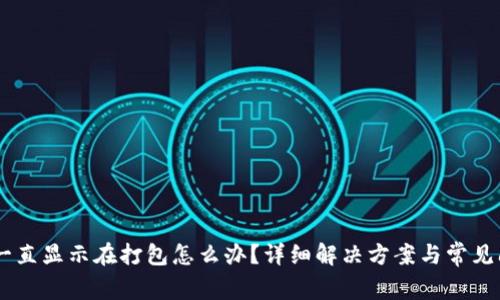 IM钱包一直显示在打包怎么办？详细解决方案与常见问题解析