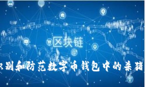 如何识别和防范数字币钱包中的杀猪盘骗局