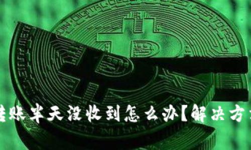: token.im转账半天没收到怎么办？解决方法与常见问题