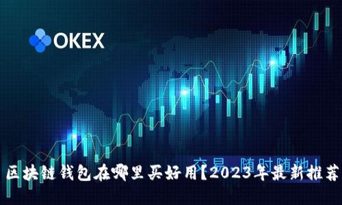 区块链钱包在哪里买好用？2023年最新推荐