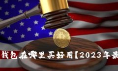 区块链钱包在哪里买好用？2023年最新推荐