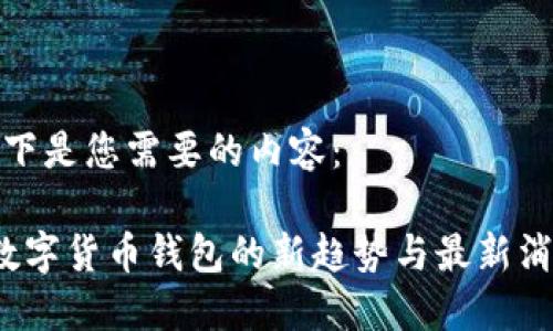 以下是您需要的内容：

 数字货币钱包的新趋势与最新消息