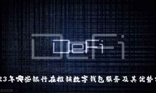 2023年哪些银行在推销数字钱包服务及其优势分析