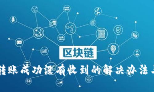 token.im转账成功没有收到的解决办法与注意事项