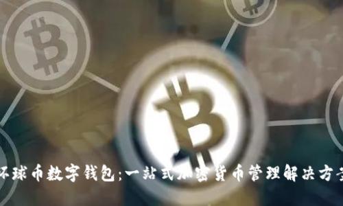 环球币数字钱包：一站式加密货币管理解决方案