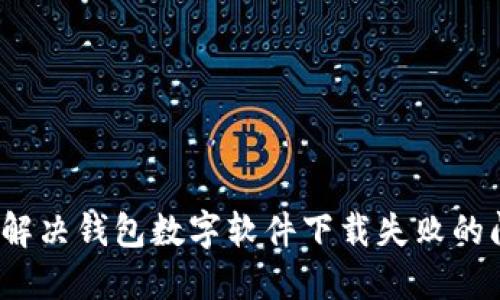 如何解决钱包数字软件下载失败的问题？