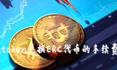 轻松了解Imtoken兑换ERC代币的手续费及操作技巧