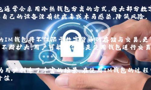   IM钱包的币有什么用？揭秘IM钱包背后的价值与实现 / 

 guanjianci IM钱包, 数字货币, 区块链, 投资, 钱包功能 /guanjianci 

什么是IM钱包？
IM钱包，顾名思义，就是一款数字货币钱包，它为用户提供了存储、管理和交易数字资产的便利。这种钱包通常支持多种加密货币，诸如比特币、以太坊、莱特币等等。IM钱包不仅仅是一个简单的存储工具，还集成了许多功能，比如交易所、资产交易、信息的即时通讯等等，让用户在一个平台上能够方便地完成多种操作。

IM钱包的币种用途解析
IM钱包中的币种，不仅仅是所谓的“虚拟货币”。它们的存在，赋予了用户一些独特的优势和用途。首先，IM钱包的代币往往可以用于平台内的交易行为，比如手续费折扣、特定商品的购买等。其次，许多项目会给予持币者相应的权益，例如参与平台的投票机制，甚至是获得平台收益的分红等。
此外，有些币种还可以在特定的生态系统中使用，包括DApp的支付、NFT的购买等，这为用户提供了多元化的使用场景。可以说，持有IM钱包的币种，不单单是投资的资产，也可能是未来应用的重要工具。

投资与增值魅力
很多人使用IM钱包，除了为了便捷的交易功能外，更重要的是看中了数字货币的投资潜力。近年来，随着区块链技术的发展，数字货币逐渐被更多的人接受并投资。IM钱包的币种，尤其是那些有良好基本面且有潜力的项目，很可能会在市场中迎来超额的回报。
但是，数字货币的市场波动性很大，因此投资者需要谨慎对待。在选择持有的币种时，了解该项目的团队背景、市场前景、应用场景等，将有助于用户做出更明智的投资决策。

如何使用IM钱包进行日常交易？
使用IM钱包进行日常交易，其实比想象中简单。首先，用户需要下载IM钱包的应用并进行注册。注册完成后，用户可以将其购买的数字资产充值到钱包中。在此基础上，IM钱包提供了许多实用的功能，例如一键转账、扫码支付等大大提高了交易的便捷性。
在进行交易时，用户只需输入对方的地址和转账金额，系统会自动计算出所需的手续费。通常情况下，使用IM钱包进行交易时，手续费会比其他平台更为划算。此外，IM钱包还支持多种货币的兑换，使得用户可以灵活调整资产配置。

IM钱包的安全性如何？
安全性是IM钱包至关重要的一部分。用户在使用IM钱包时，应该了解相关的安全操作，例如设定强密码、启用双重验证等。另外，IM钱包通常会采用冷热钱包分离的方式，将大部分数字资产保存在离线状态，以防止网络攻击。
而且，IM钱包还会定期进行安全审计，及时更新和修复漏洞，以保障用户的资金和数据安全。即便如此，用户自身也需要保持警惕，确保自己的设备没有被病毒或木马感染，降低风险。

IM钱包的未来发展趋势
展望未来，IM钱包的发展前景依然光明。随着区块链技术的持续进步，IM钱包有望成为更多用户日常生活中不可或缺的一部分。未来的IM钱包将不仅限于数字货币的存储与交易，更可能延伸到社交、金融服务等多个领域。
例如，IM钱包可以与其他金融服务平台进行整合，提供更多样化的金融产品。同时，随着NFT、DeFi等概念的火热，IM钱包的生态圈也将不断扩大，用户可能不仅仅是使用钱包进行交易，且能参与到更为丰富的金融活动中。

总结
IM钱包的币种，虽然是数字资产的表现形式，但它背后隐藏的价值和用途却是深远的。从便捷的交易方式到潜在的投资机会，IM钱包为用户创造了丰富的场景。在使用IM钱包的过程中，了解每种币的特性，利用好它们的功能，将会帮助用户在数字货币的世界中走得更远。
无论你是币圈的新手还是老鸟，IM钱包都能为你提供一个广阔的舞台，让你在这个充满机遇的市场中，发挥自己的才华，收获未来的价值。