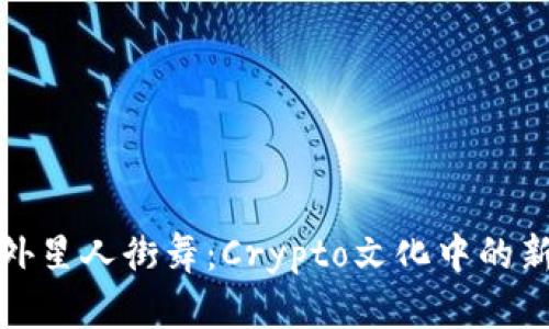 探索外星人街舞：Crypto文化中的新潮流