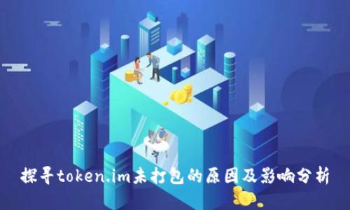 探寻token.im未打包的原因及影响分析