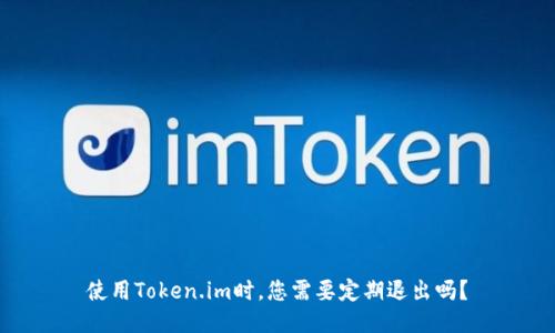 使用Token.im时，您需要定期退出吗？