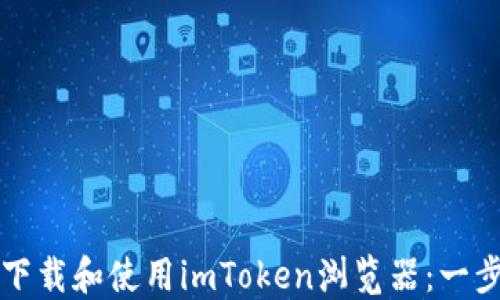 
如何轻松下载和使用imToken浏览器：一步一步引导