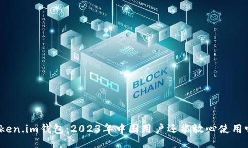 Token.im钱包：2023年中国用户还能放心使用吗？