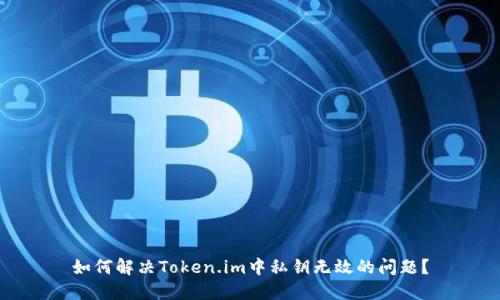 如何解决Token.im中私钥无效的问题？