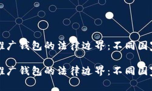 理解区块链推广钱包的法律边界：不同国家的法律解析

理解区块链推广钱包的法律边界：不同国家的法律解析