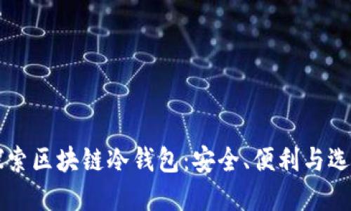 深入探索区块链冷钱包：安全、便利与选择指南