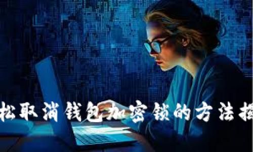 轻松取消钱包加密锁的方法揭秘