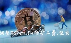 如何轻松调整Token.im的矿工费，使交易更高效？