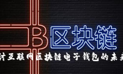 深入探讨互联网区块链电子钱包的未来和潜力