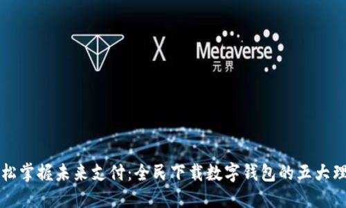 轻松掌握未来支付：全民下载数字钱包的五大理由