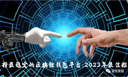 选择最稳定的区块链钱包平台：2023年最佳推荐