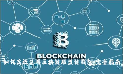 如何高效使用区块链联盟链钱包：完全指南