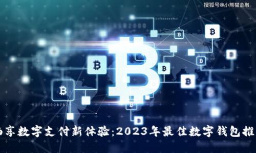 畅享数字支付新体验：2023年最佳数字钱包推荐