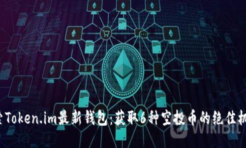 探索Token.im最新钱包：获取6种空投币的绝佳机会！