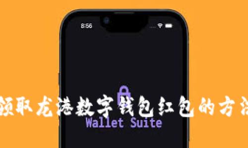 快速领取龙港数字钱包红包的方法详解