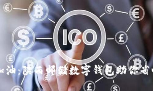 轻松加油：陕西邮储数字钱包助你省心省力