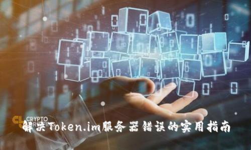 解决Token.im服务器错误的实用指南