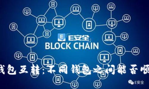 区块链钱包互转：不同钱包之间能否顺畅转账？