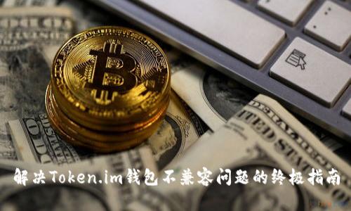 解决Token.im钱包不兼容问题的终极指南