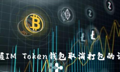 快速掌握IM Token钱包取消打包的详细步骤