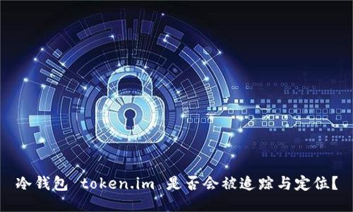 冷钱包 token.im 是否会被追踪与定位？