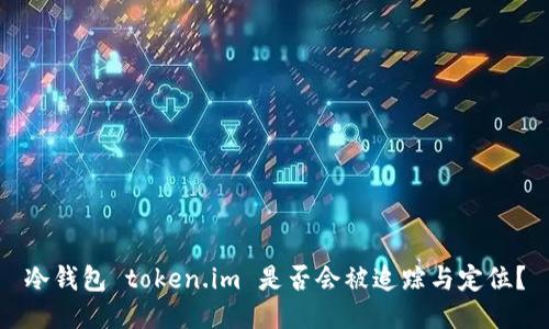 冷钱包 token.im 是否会被追踪与定位？