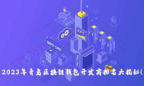 2023年青岛区块链钱包开发商排名大揭秘！