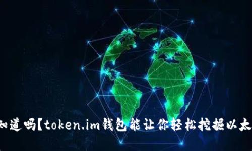 你知道吗？token.im钱包能让你轻松挖掘以太坊！