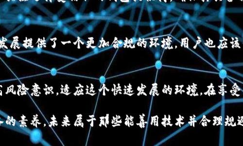 区块链钱包：国家监管的现状与未来

区块链钱包, 国家监管, 加密货币, 电子钱包, 法律法规/guanjianci

随着区块链技术的兴起，越来越多的人开始关注这一新兴领域，而区块链钱包作为加密货币的载体，自然成为了众人瞩目的焦点。那么，区块链钱包究竟受不受国家监管呢？这个问题不仅关乎到技术本身的实现，也和我们每个人的资金安全、隐私保护息息相关。接下来，我们就来仔细剖析一下这个话题。

区块链钱包的基本概念
首先，理解区块链钱包的基本概念是非常重要的。简单来说，区块链钱包是一个数字钱包，用户可以通过它存储、管理和交易各种类型的加密货币，比如比特币、以太坊等。与传统钱包不同，区块链钱包并不存储实际的货币，而是保存私人和公钥，这些密钥能让用户访问和管理在区块链上记录的虚拟资产。在数字时代，这种去中心化的机制为用户提供了更高的安全性和隐私保护，但也伴随着责任与风险。

国家监管的背景和现状
在很多国家，政府和监管机构对于区块链钱包的监管是逐渐加强的。这主要是因为加密货币带来的匿名性和去中心化特性，使得其成为一些金融犯罪活动的工具，例如洗钱、税务逃避和诈骗等。例如，中国在2017年整顿了ICO（首次代币发行）和交易所，进一步明确了对加密货币的监管政策。各国在推进区块链技术发展的同时，也在不断完善相关法律法规，以确保金融市场的稳定和安全。

各国监管对区块链钱包的影响
那么，各国监管政策对区块链钱包的具体影响有哪些呢？首先，用户在使用这些钱包时，可能需要进行身份验证，以确保其合法性和正规性。这种措施不仅仅是为了防止非法活动，也是为了保护用户的资金安全。例如，很多交换平台和钱包提供商需要用户提供身份证明和地址证明，以确保用户的身份真实合法。其次，国家对加密资产交易的监管也直接影响了区块链钱包的功能。例如，一些国家可能会限制对某些币种的交易，而用户则可能因为不掌握相关信息而遭受损失。

隐私与安全的双重挑战
监管的加强虽然在一定程度上提高了安全性，但也引发了一些担忧，尤其是在隐私保护方面。用户在使用区块链钱包时，个人信息的泄露以及交易记录的透明性可能会给个人隐私带来威胁。这种情况下，用户应更加关注选择受信任的钱包提供商，确保其具备相应的安全措施和隐私保护策略。

区块链钱包的发展前景与适应
展望未来，区块链钱包仍将是加密货币生态系统的重要组成部分。随着技术的不断进步，钱包的功能和安全性也会不断提高。同时，监管政策可能会越来越多地出现，但这并不意味着行业的萎缩，而是为加密货币的发展提供了一个更加合规的环境。用户也应该保持警觉，及时了解政策变更，选择合适的钱包和交易平台，并在使用过程中保护好自己的资产。

总结
总的来说，区块链钱包的国家监管问题是一个复杂而综合的课题。目前来看，各国对于区块链钱包的监管政策正在逐步完善，这对用户的权益和市场的健康发展都有积极的促进作用。与此同时，用户自身也应当提高风险意识，适应这个快速发展的环境，在享受区块链带来的便利时，确保自己的资金安全与个人隐私。随着技术和政策的不断演变，未来的加密货币市场将会更加成熟和规范。

希望通过这次讨论，能够帮助大家更好地理解区块链钱包的国家监管问题，掌握必要的知识以应对变化的市场环境。同时，无论是投资还是使用区块链钱包，意识到潜在的风险和挑战，绝对是每一个用户都应该具备的素养。未来属于那些能善用技术并合理规避风险的人。
