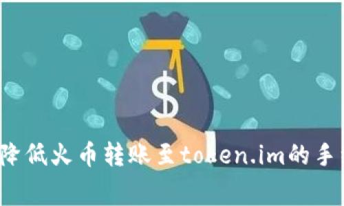 如何降低火币转账至token.im的手续费？