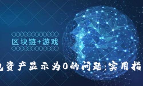 解决Token.im钱包资产显示为0的问题：实用指南与常见解决方案