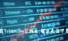 如何下载Token.im公测版：解决无法下载的问题