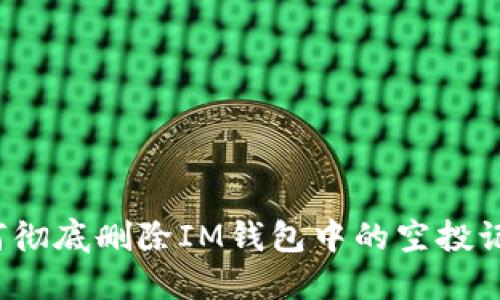 如何彻底删除IM钱包中的空投记录？