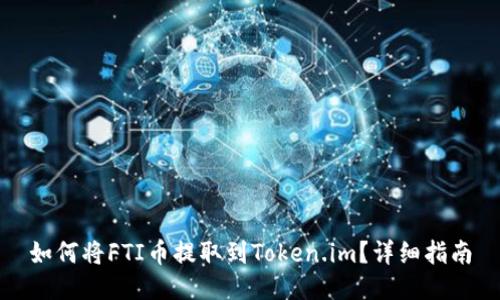 如何将FTI币提取到Token.im？详细指南