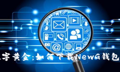 轻松获取数字黄金：如何下载NewG钱包的终极指南